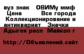 1.1) вуз знак : ОВИМу ммф › Цена ­ 389 - Все города Коллекционирование и антиквариат » Значки   . Адыгея респ.,Майкоп г.